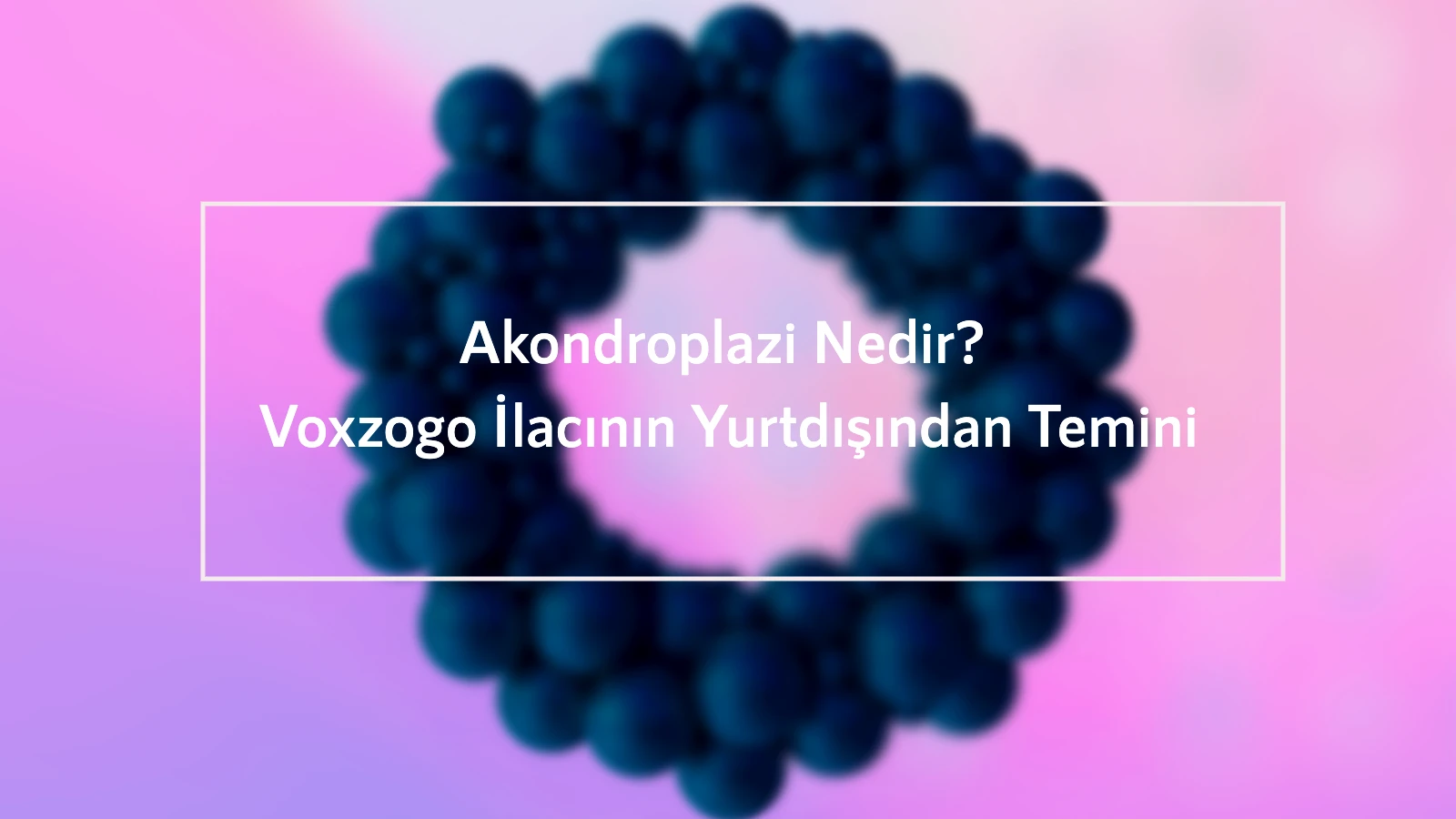 Akondroplazi Nedir Voxzogo İlacının Yurtdışından Temini